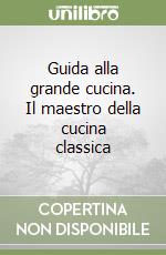 Guida alla grande cucina. Il maestro della cucina classica libro