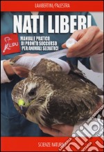 Nati liberi. Manuale pratico di pronto soccorso per animali selvatici libro