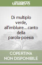 Di multiplo verde, all'imbluire...canto della parola-poesia libro