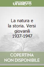 La natura e la storia. Versi giovanili 1937-1947 libro