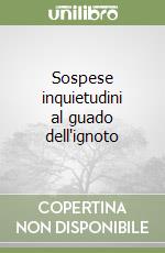 Sospese inquietudini al guado dell'ignoto