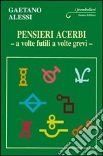 Pensieri acerbi. A volte futili a volte grevi libro