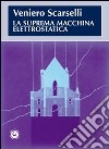 La suprema macchina elettrostatica libro di Scarselli Veniero