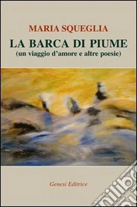 La barca di piume (un viaggio d'amore e altre poesie) libro