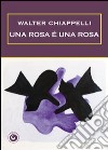 Una rosa è una rosa libro di Chiappelli Walter