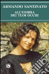 All'ombra dei tuoi occhi libro di Santinato Armando