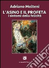 L'asino e il profeta. I sintomi della felicità libro di Molteni Adriano