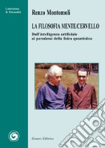 La filosofia mente/cervello. Dall'intelligenza artificiale ai paradossi della fisica quantistica