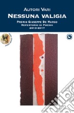 Nessuna valigia. Premio Giuseppe De Marco Repertorio di Poesia 2013-2017 libro