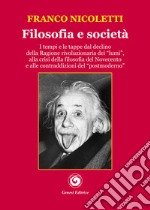 Filosofia e società. I tempi e le tappe dal declino della Ragione rivoluzionaria dei «lumi», alla crisi della filosofia del Novecento e alle contraddizioni del «postmoderno» libro