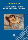 Storie come tessere di un mosaico d'amore libro di Spinella Carla