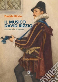 Il musico David Rizzio. Una storia ritrovata libro