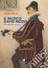 Il musico David Rizzio. Una storia ritrovata libro