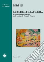 La ricerca della felicità. Il mondo come seduzione nella poetica di Corrado Calabrò libro