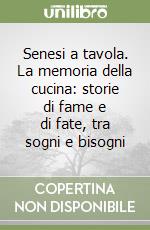 Senesi a tavola. La memoria della cucina: storie di fame e di fate, tra sogni e bisogni libro