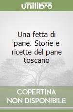 Una fetta di pane. Storie e ricette del pane toscano libro