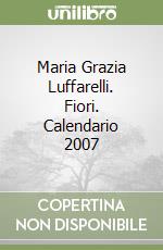 Maria Grazia Luffarelli. Fiori. Calendario 2007 libro