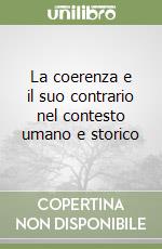 La coerenza e il suo contrario nel contesto umano e storico libro