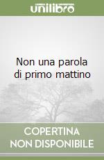 Non una parola di primo mattino libro