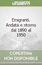 Emigranti. Andata e ritorno dal 1890 al 1950