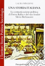 Una storia italiana. La comunicazione politica di Forza Italia e del suo leader Silvio Berlusconi libro