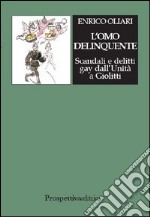 L'omo delinquente. Scandali e delitti gay dall'Unità a Giolitti libro