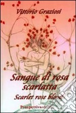 Sangue di rosa scarlatta-Scarlet rose blood. Ediz. bilingue libro