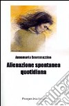 Alienazione spontanea quotidiana libro di Scaramuzzino Anna Maria