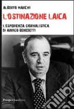 L'ostinazione laica. L'esperienza giornalistica di Arrigo Benedetti