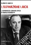 L'ostinazione laica. L'esperienza giornalistica di Arrigo Benedetti libro di Marchi Alberto