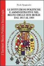 Le istituzioni politiche ed amministrative nel Regno delle due Sicilie dal 1815 al 1860 libro
