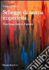 Schegge di anima imperfetta. Una lunga lettera d'amore libro