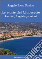 Le storie del Chiossetto. Uomini, luoghi e passioni libro