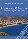 Le storie del Chiossetto. Uomini, luoghi e passioni libro