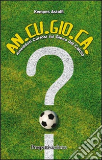 An.Cu.Gio.Ca. Aneddotti curiosi sul gioco del calcio libro