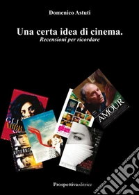 Una certa idea di cinema. Recensioni per ricordare libro