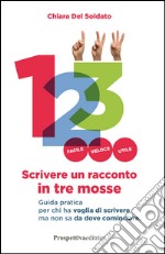 Scrivere un racconto in tre mosse. Guida pratica per chi ha voglia di scrivere ma non sa da dove cominciare libro