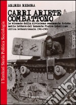 Carri Ariete combattono. Le vicende della divisione corazzata Ariete nelle lettere del tenente Pietro Ostellino. Africa settentrionale 1941-1943 libro