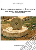 Olio e produzione olearia in Roma antica. L'olio di oliva e il regime giuridico ed economico della villa e della fattoria libro