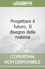 Progettare il futuro. Il disegno della materia libro