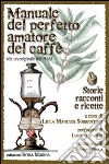 Manuale del perfetto amatore del caffè. Storie, racconti e ricette da un originale del 1836 libro