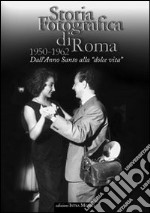 Storia fotografica di Roma 1950-1962. Dall'anno santo alla «dolce vita». Ediz. illustrata libro