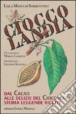 Cioccolandia. Dal cacao alle delizie del cioccolato. Storia, leggenda, ricette libro