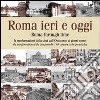 Roma ieri e oggi. Le trasformazioni della città dall'Ottocento ai giorni nostri. Ediz. multilingue libro