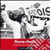 Roma ribelle. Ediz. italiana, inglese, francese e spagnola libro