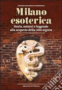 Milano esoterica. Storie, misteri e leggende alla scoperta della città segreta