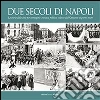 Due secoli di Napoli. La storia della città per immagini. Cronaca, politica, cultura dall'Ottocento ai giorni nostri libro
