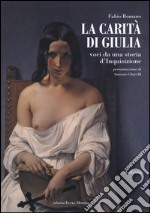 La carità di Giulia. Voci da una storia d'inquisizione libro