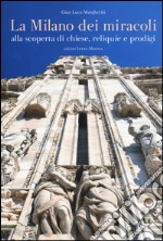 La Milano dei miracoli. Alla scoperta di chiese, reliquie e prodigi. Ediz. illustrata libro