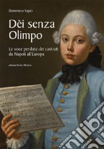 Dèi senza Olimpo. La voce perduta dei castrati da Napoli all'Europa libro